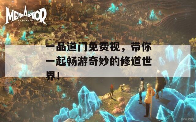 一品道门免费视，带你一起畅游奇妙的修道世界！