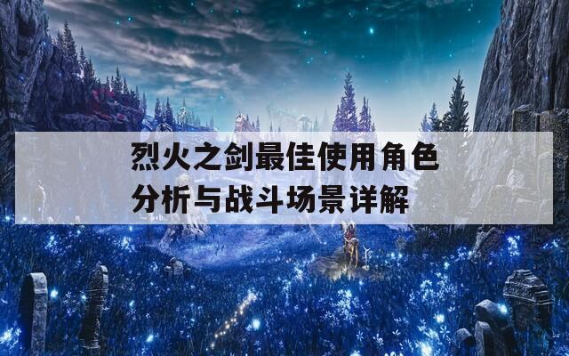 烈火之剑最佳使用角色分析与战斗场景详解