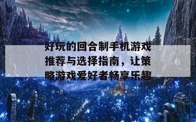 好玩的回合制手机游戏推荐与选择指南，让策略游戏爱好者畅享乐趣