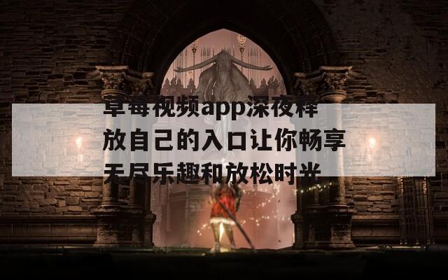 草莓视频app深夜释放自己的入口让你畅享无尽乐趣和放松时光