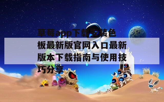 草莓app下载安装色板最新版官网入口最新版本下载指南与使用技巧分享
