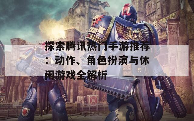 探索腾讯热门手游推荐：动作、角色扮演与休闲游戏全解析