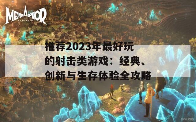 推荐2023年最好玩的射击类游戏：经典、创新与生存体验全攻略