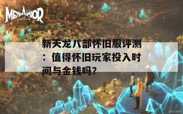 新天龙八部怀旧服评测：值得怀旧玩家投入时间与金钱吗？