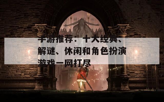 手游推荐：十大经典、解谜、休闲和角色扮演游戏一网打尽