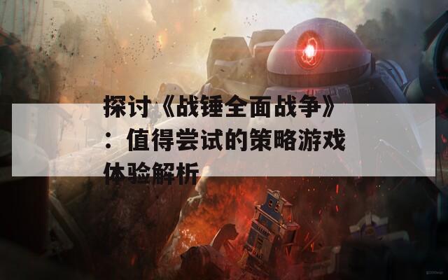 探讨《战锤全面战争》：值得尝试的策略游戏体验解析