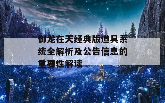 御龙在天经典版道具系统全解析及公告信息的重要性解读