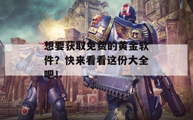 想要获取免费的黄金软件？快来看看这份大全吧！