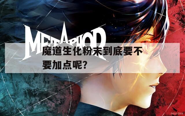 魔道生化粉末到底要不要加点呢？
