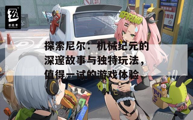 探索尼尔：机械纪元的深邃故事与独特玩法，值得一试的游戏体验