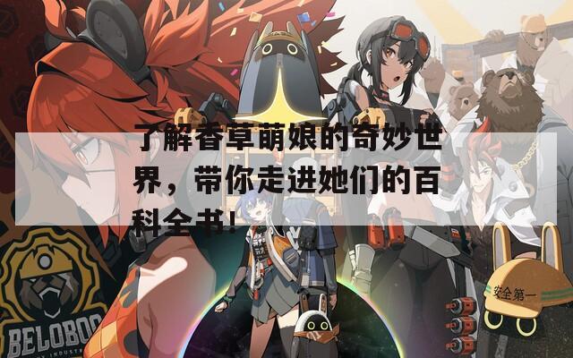 了解香草萌娘的奇妙世界，带你走进她们的百科全书！