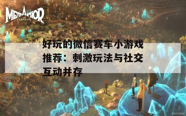 好玩的微信赛车小游戏推荐：刺激玩法与社交互动并存