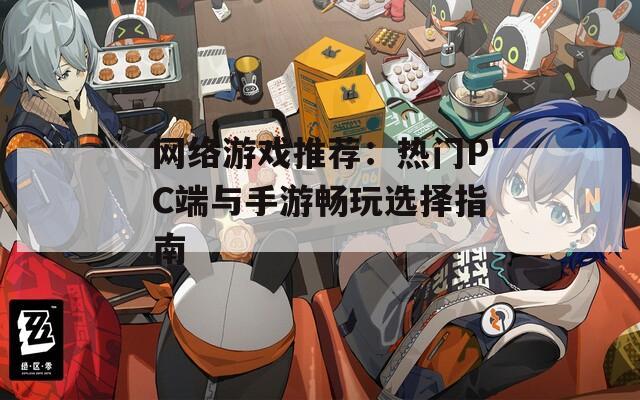 网络游戏推荐：热门PC端与手游畅玩选择指南