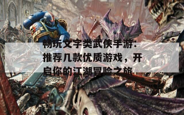 畅玩文字类武侠手游：推荐几款优质游戏，开启你的江湖冒险之旅
