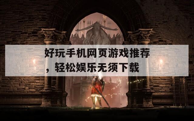 好玩手机网页游戏推荐，轻松娱乐无须下载