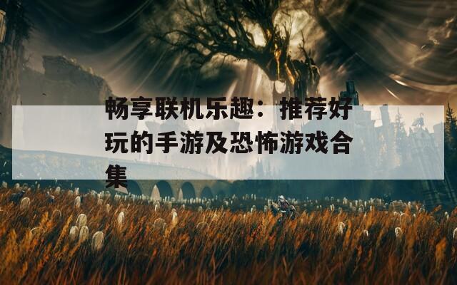 畅享联机乐趣：推荐好玩的手游及恐怖游戏合集