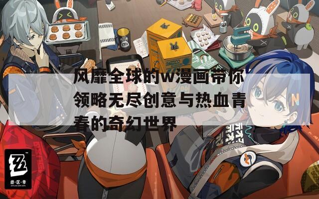 风靡全球的w漫画带你领略无尽创意与热血青春的奇幻世界