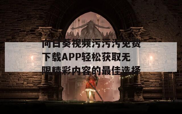 向日葵视频污污污免费下载APP轻松获取无限精彩内容的最佳选择