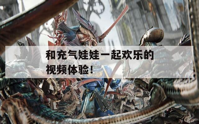 和充气娃娃一起欢乐的视频体验！