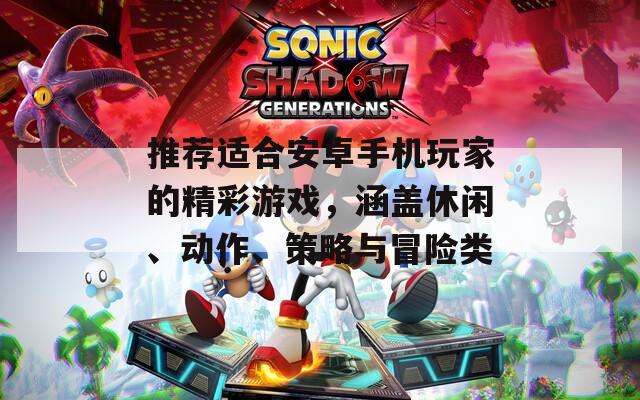 推荐适合安卓手机玩家的精彩游戏，涵盖休闲、动作、策略与冒险类