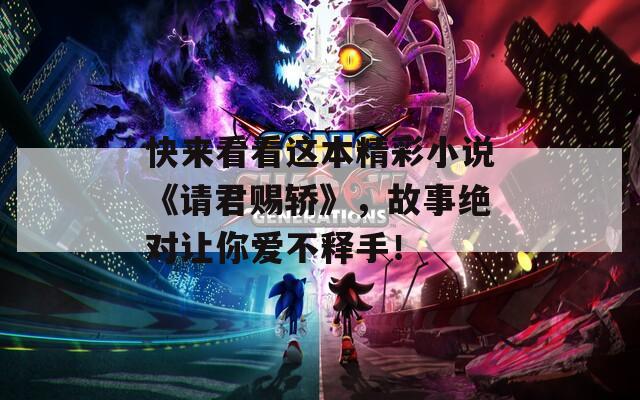 快来看看这本精彩小说《请君赐轿》，故事绝对让你爱不释手！