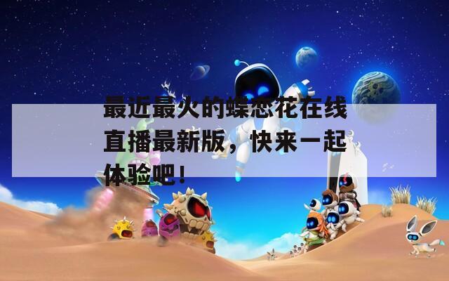 最近最火的蝶恋花在线直播最新版，快来一起体验吧！