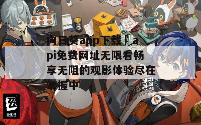 向日葵app下载汅api免费网址无限看畅享无阻的观影体验尽在掌握中