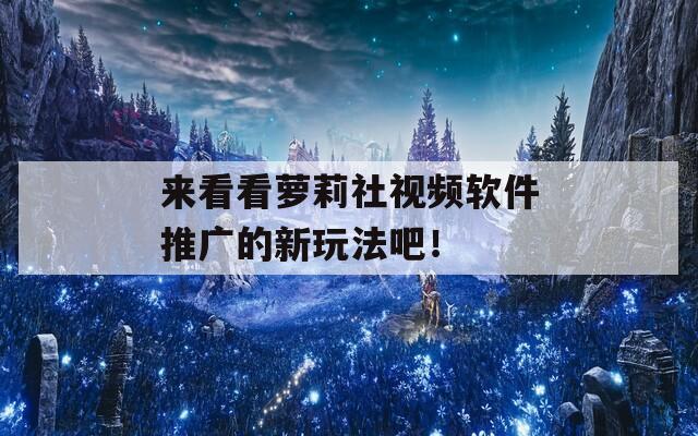 来看看萝莉社视频软件推广的新玩法吧！