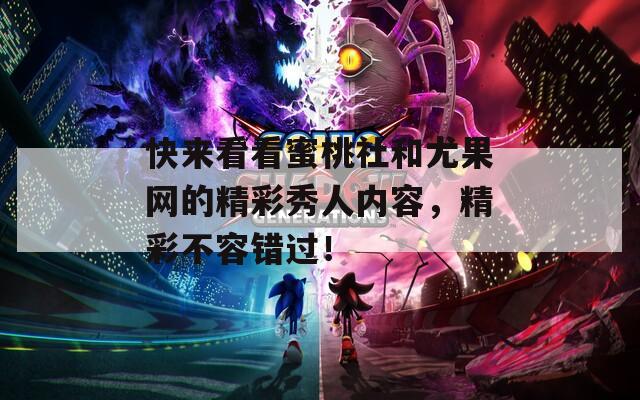 快来看看蜜桃社和尤果网的精彩秀人内容，精彩不容错过！