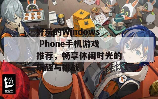 好玩的Windows Phone手机游戏推荐，畅享休闲时光的乐趣与挑战