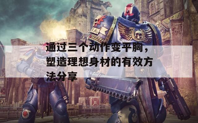 通过三个动作变平胸，塑造理想身材的有效方法分享