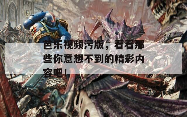 芭乐视频污版，看看那些你意想不到的精彩内容吧！