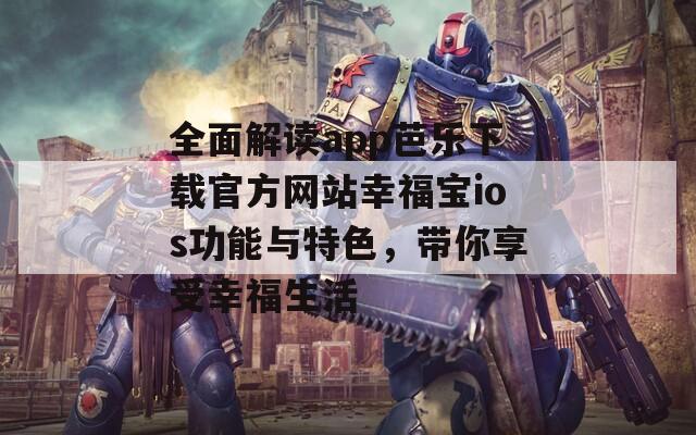 全面解读app芭乐下载官方网站幸福宝ios功能与特色，带你享受幸福生活
