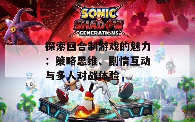 探索回合制游戏的魅力：策略思维、剧情互动与多人对战体验