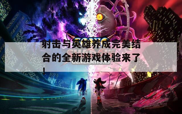 射击与英雄养成完美结合的全新游戏体验来了！
