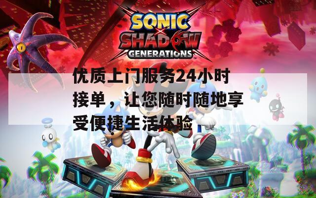 优质上门服务24小时接单，让您随时随地享受便捷生活体验