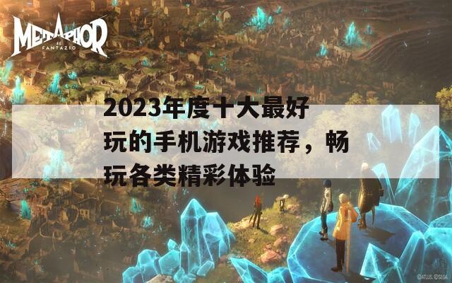 2023年度十大最好玩的手机游戏推荐，畅玩各类精彩体验