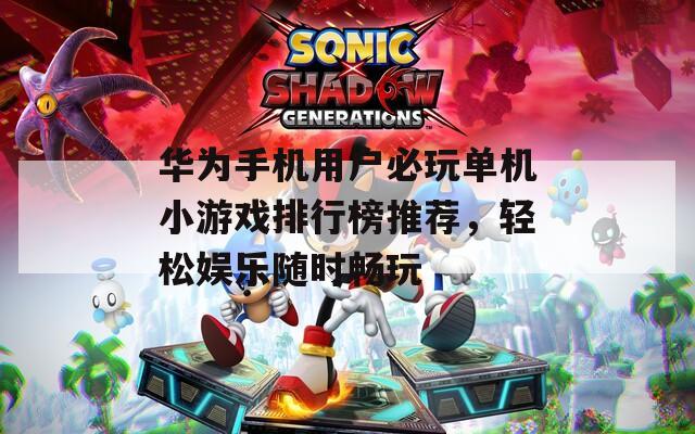 华为手机用户必玩单机小游戏排行榜推荐，轻松娱乐随时畅玩