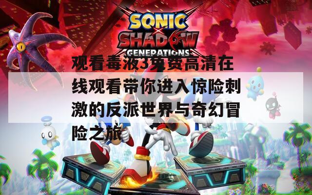 观看毒液3免费高清在线观看带你进入惊险刺激的反派世界与奇幻冒险之旅