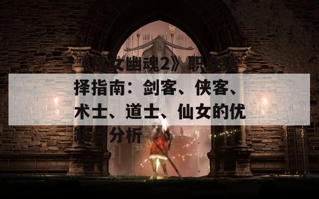 《倩女幽魂2》职业选择指南：剑客、侠客、术士、道士、仙女的优缺点分析