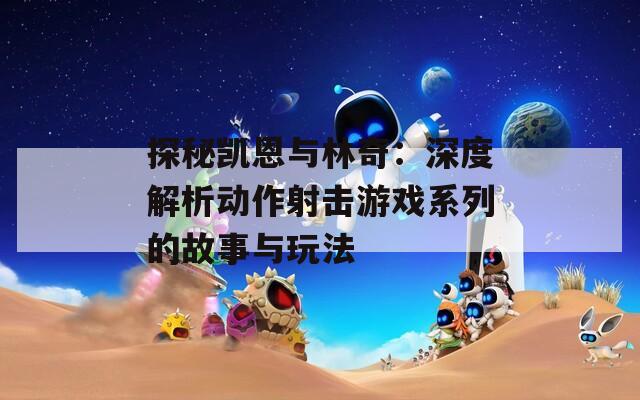 探秘凯恩与林奇：深度解析动作射击游戏系列的故事与玩法