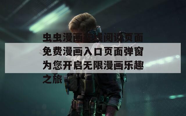 虫虫漫画在线阅读页面免费漫画入口页面弹窗为您开启无限漫画乐趣之旅