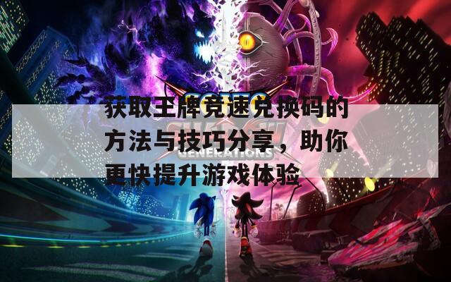 获取王牌竞速兑换码的方法与技巧分享，助你更快提升游戏体验