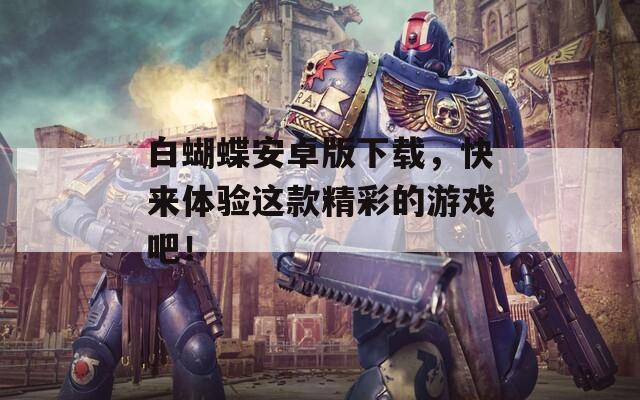 白蝴蝶安卓版下载，快来体验这款精彩的游戏吧！