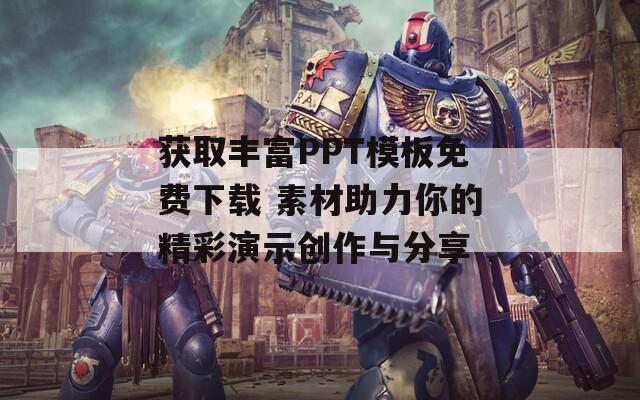 获取丰富PPT模板免费下载 素材助力你的精彩演示创作与分享