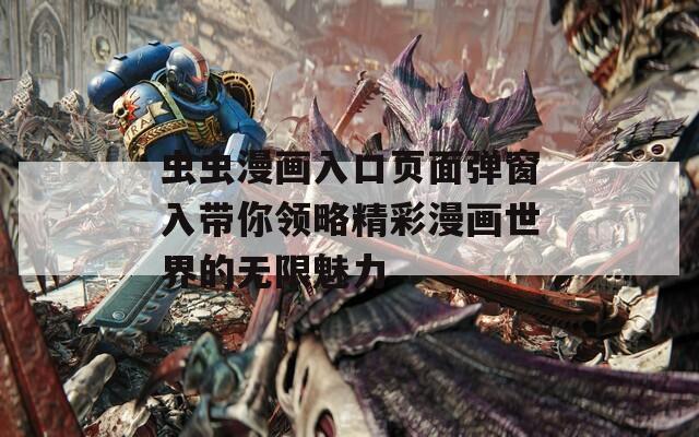 虫虫漫画入口页面弹窗入带你领略精彩漫画世界的无限魅力