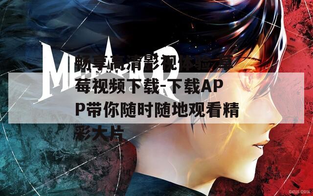 畅享高清影视体验 草莓视频下载-下载APP带你随时随地观看精彩大片