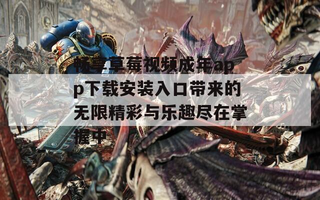 畅享草莓视频成年app下载安装入口带来的无限精彩与乐趣尽在掌握中