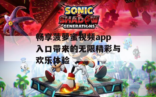 畅享菠萝蜜视频app入口带来的无限精彩与欢乐体验