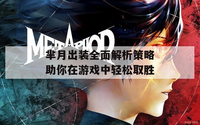 芈月出装全面解析策略助你在游戏中轻松取胜